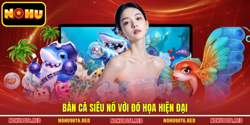 Bắn cá siêu nổ với đồ họa hiện đại